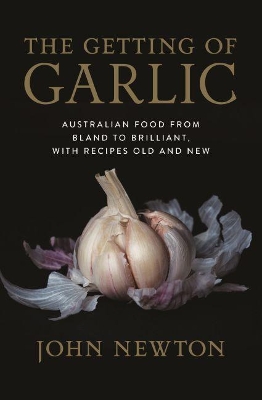 The Getting of Garlic: Australian Food from Bland to Brilliant, with Recipes Old and New book
