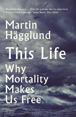This Life: Why Mortality Makes Us Free by Martin Hägglund