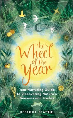 The Wheel of the Year: A Nurturing Guide to Rediscovering Nature's Seasons and Cycles book