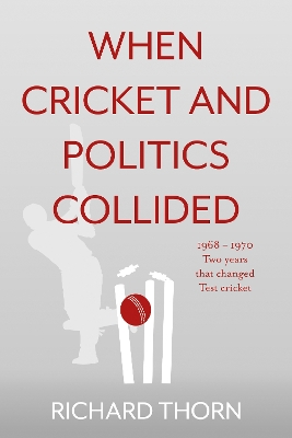 When Cricket and Politics Collided: 1968 – 1970 Two Years That Changed Test Cricket book