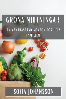 Gröna Njutningar: En Växtbaserad Kokbok för Hela Familjen book