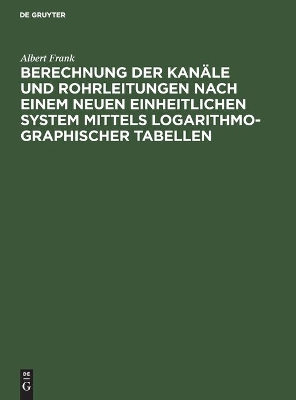 Berechnung Der Kanäle Und Rohrleitungen Nach Einem Neuen Einheitlichen System Mittels Logarithmo-Graphischer Tabellen book