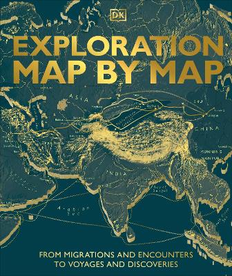 Exploration Map by Map: From Migrations and Encounters to Voyages and Discoveries by DK