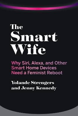The Smart Wife: Why Siri, Alexa, and Other Smart Home Devices Need a Feminist Reboot by Yolande Strengers