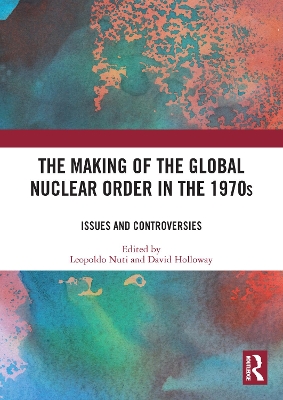 The Making of the Global Nuclear Order in the 1970s: Issues and Controversies by David Holloway