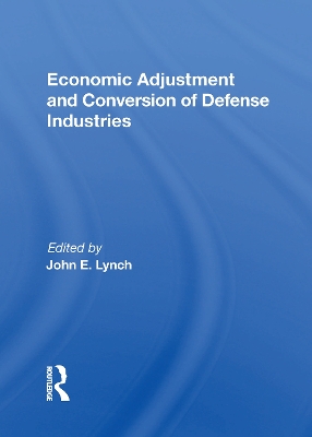 Economic Adjustment And Conversion Of Defense Industries by John E. Lynch