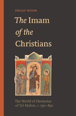 The Imam of the Christians: The World of Dionysius of Tel-Mahre, c. 750–850 book