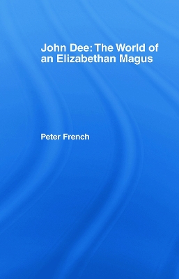 John Dee: The World of the Elizabethan Magus by Peter J. French