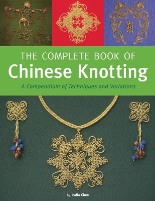 The The Complete Book of Chinese Knotting: A Compendium of Techniques and Variations by Lydia Chen