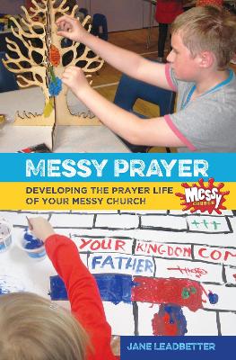 Messy Prayer: Developing the prayer life of your Messy Church book