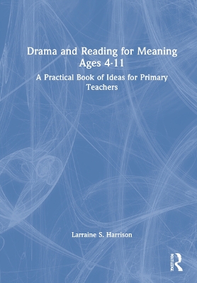 Drama and Reading for Meaning Ages 4-11: A Practical Book of Ideas for Primary Teachers by Larraine S. Harrison