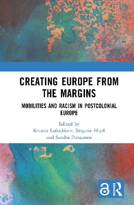 Creating Europe from the Margins: Mobilities and Racism in Postcolonial Europe by Kristín Loftsdóttir