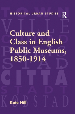 Culture and Class in English Public Museums, 1850-1914 by Kate Hill