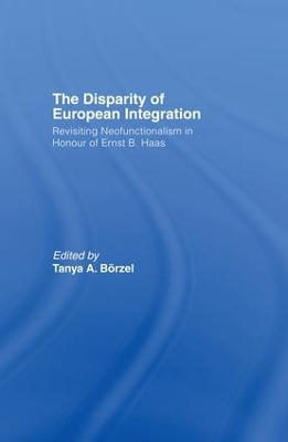 The The Disparity of European Integration: Revisiting Neofunctionalism in Honour of Ernst B. Haas by Borzel Tanja