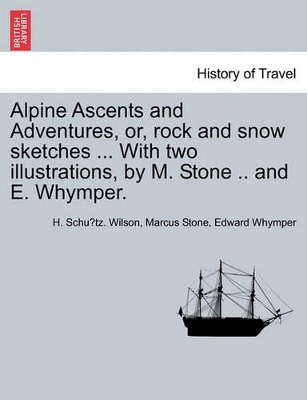 Alpine Ascents and Adventures, Or, Rock and Snow Sketches ... with Two Illustrations, by M. Stone .. and E. Whymper. book