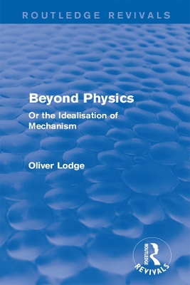 Beyond Physics: Or the Idealisation of Mechanism by Oliver Lodge