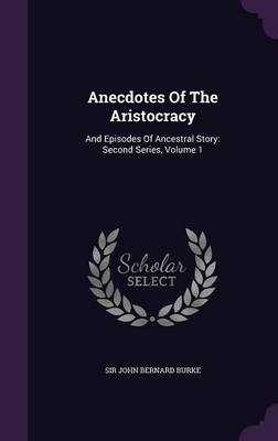 Anecdotes Of The Aristocracy: And Episodes Of Ancestral Story: Second Series, Volume 1 book