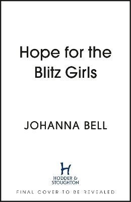 Hope for the Blitz Girls: Heartbreaking and inspiring World War 2 saga fiction by Johanna Bell