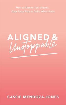 Aligned and Unstoppable: How to Align with Your Dreams, Clear Away Fears and Call in What's Next book