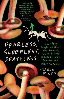 Fearless, Sleepless, Deathless: What Fungi Taught Me About Nourishment, Poison, Ecology, Hidden Histories, Zombies, and Black Survival book