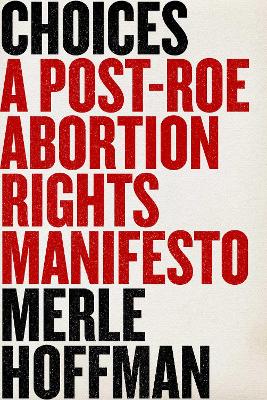 Choices: A Post-Roe Abortion Rights Manifesto book