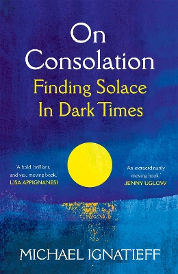 On Consolation: Finding Solace in Dark Times by Michael Ignatieff