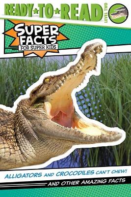 Alligators and Crocodiles Can't Chew!: And Other Amazing Facts (Ready-To-Read Level 2) by Thea Feldman
