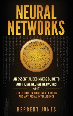 Neural Networks: An Essential Beginners Guide to Artificial Neural Networks and their Role in Machine Learning and Artificial Intelligence book