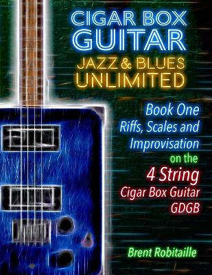 Cigar Box Guitar Jazz & Blues Unlimited - Book One 4 String: Book One: Riffs, Scales and Improvisation - 4 String Tuning GDGB book