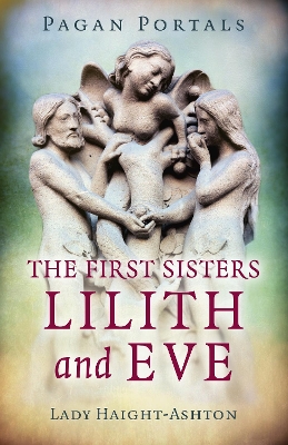 Pagan Portals - The First Sisters: Lilith and Eve by Lady Haight-Ashton