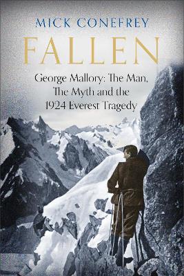 Fallen: George Mallory: The Man, The Myth and the 1924 Everest Tragedy by Mick Conefrey