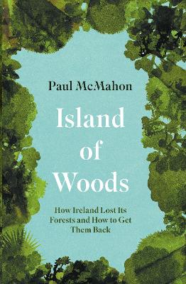 Island of Woods: How Ireland Lost its Forests and How to Get them Back book