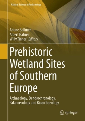 Prehistoric Wetland Sites of Southern Europe: Archaeology, Dendrochronology, Palaeoecology and Bioarchaeology by Ariane Ballmer
