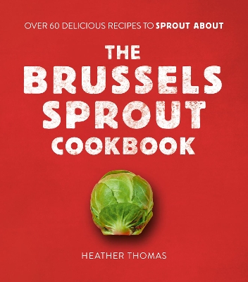 The Brussels Sprout Cookbook: Over 60 Delicious Recipes to Sprout About book