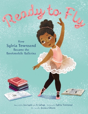 Ready to Fly: How Sylvia Townsend Became the Bookmobile Ballerina by Lea Lyon