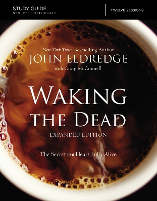 Waking the Dead Study Guide Expanded Edition by John Eldredge