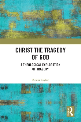 Christ the Tragedy of God: A Theological Exploration of Tragedy by Kevin Taylor
