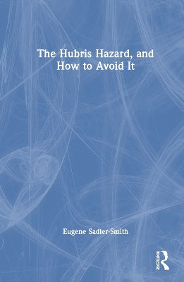 The Hubris Hazard, and How to Avoid It by Eugene Sadler-Smith