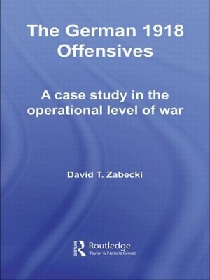 The German 1918 Offensives by David T. Zabecki