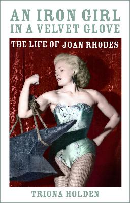 An Iron Girl in a Velvet Glove: The Life of Joan Rhodes by Triona Holden