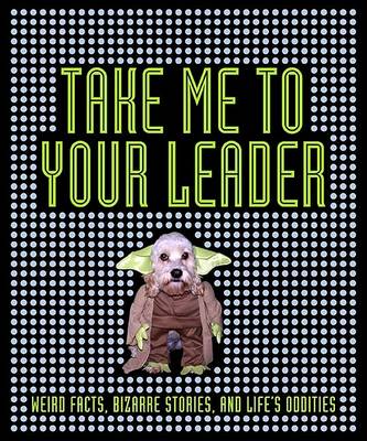 Take Me to Your Leader: Weird Facts, Bizarre Stories, and Life's Oddities book