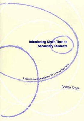 Circle Time in Secondary Schools: Introducing Circle Time to Secondary Students Year 7: Year 9 by Charlie Smith