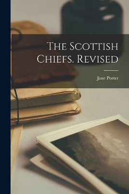 The Scottish Chiefs. Revised by Jane Porter