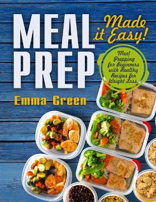 Meal Prep: Made it Easy! Meal Prepping for Beginners with Healthy Recipes for Weight Loss book