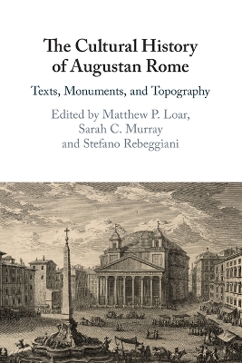 The Cultural History of Augustan Rome: Texts, Monuments, and Topography by Matthew P. Loar