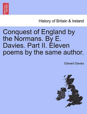Conquest of England by the Normans. by E. Davies. Part II. Eleven Poems by the Same Author. book