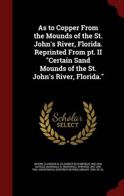 As to Copper from the Mounds of the St. John's River, Florida. Reprinted from PT. II Certain Sand Mounds of the St. John's River, Florida. book