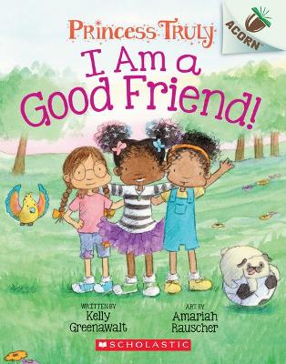 I Am a Good Friend!: An Acorn Book (Princess Truly #4): Volume 4 by Kelly Greenawalt
