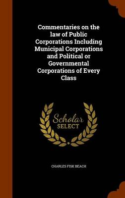 Commentaries on the Law of Public Corporations Including Municipal Corporations and Political or Governmental Corporations of Every Class book