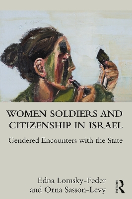 Women Soldiers and Citizenship in Israel: Gendered Encounters with the State by Edna Lomsky-Feder